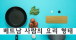 [조사] 베트남 사람의 요리 행태